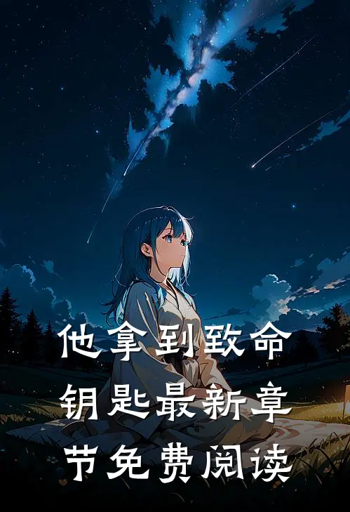 他拿到致命钥匙最新章节免费阅读