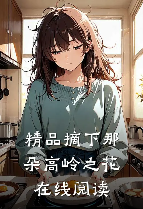 精品摘下那朵高岭之花在线阅读