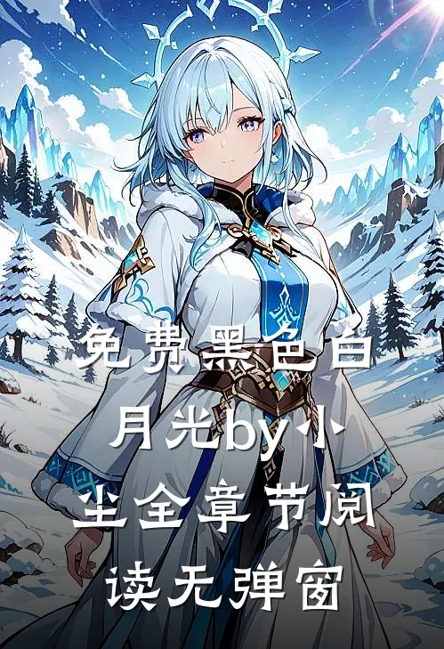 免费黑色白月光by小尘全章节阅读无弹窗