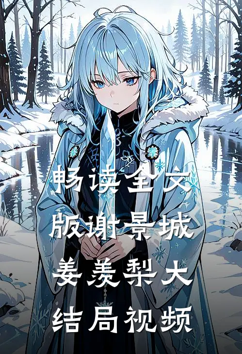 畅读全文版谢景城姜羡梨大结局视频
