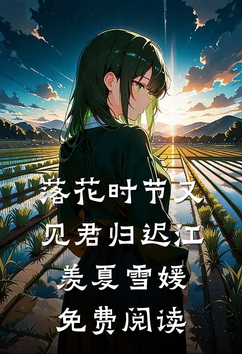 落花时节又见君归迟江羡夏雪媛免费阅读