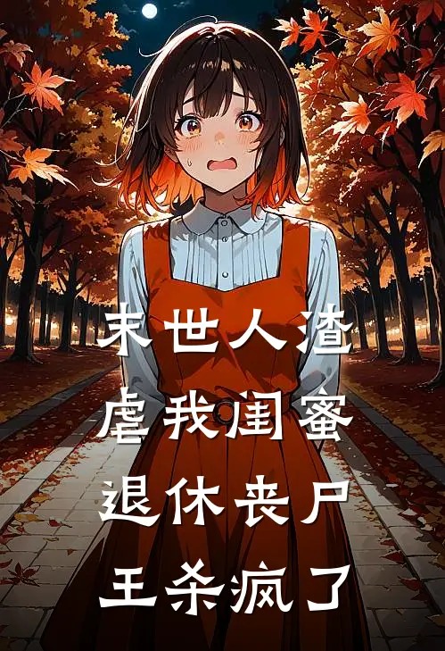 末世人渣虐我闺蜜，退休丧尸王杀疯了