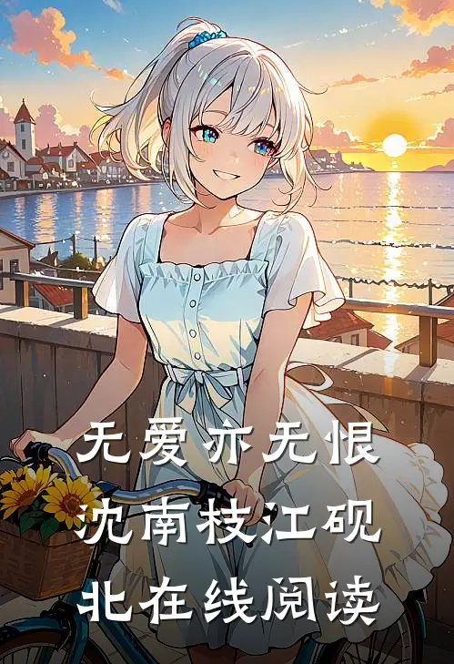 无爱亦无恨沈南枝江砚北在线阅读