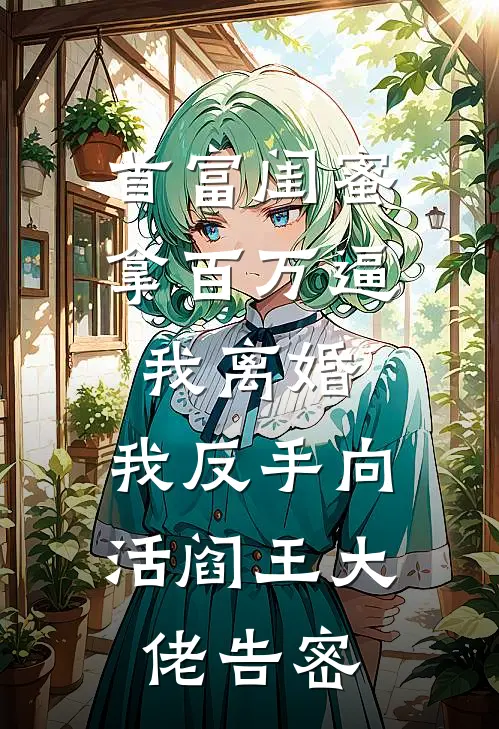 首富闺蜜拿百万逼我离婚，我反手向活阎王大佬告密