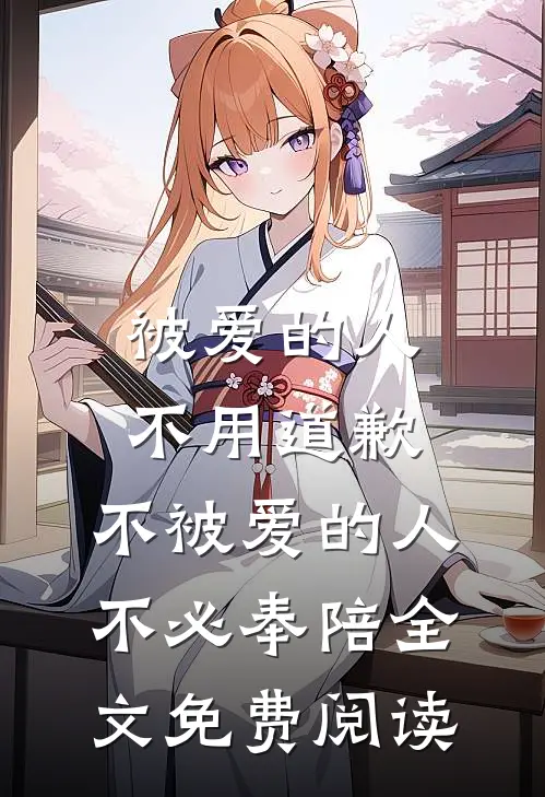 被爱的人不用道歉，不被爱的人不必奉陪全文免费阅读