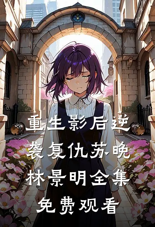 重生影后逆袭复仇苏晚林景明 全集免费观看