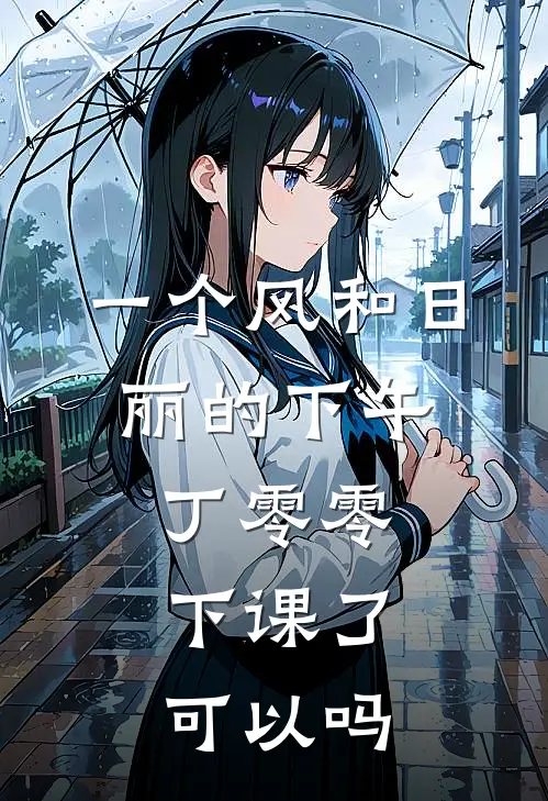 一个风和日丽的下午,丁零零,下课了,可以吗