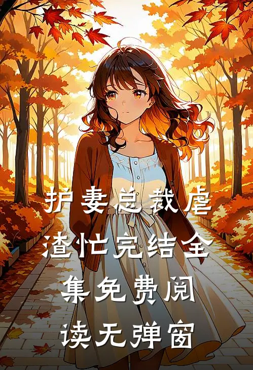 护妻总裁虐渣忙完结全集免费阅读无弹窗