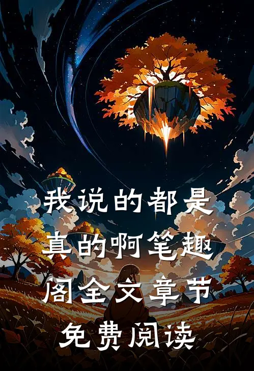 我说的都是真的啊笔趣阁全文章节免费阅读