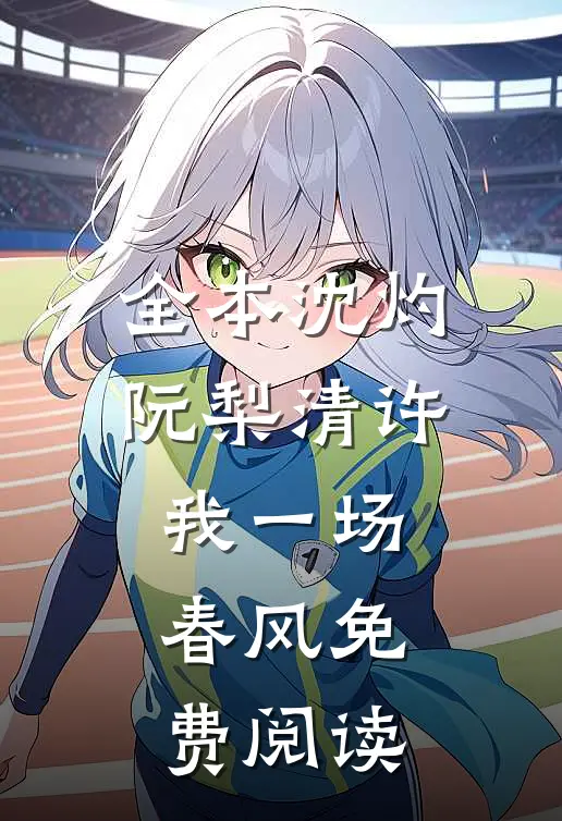 全本沈灼阮梨清许我一场春风免费阅读