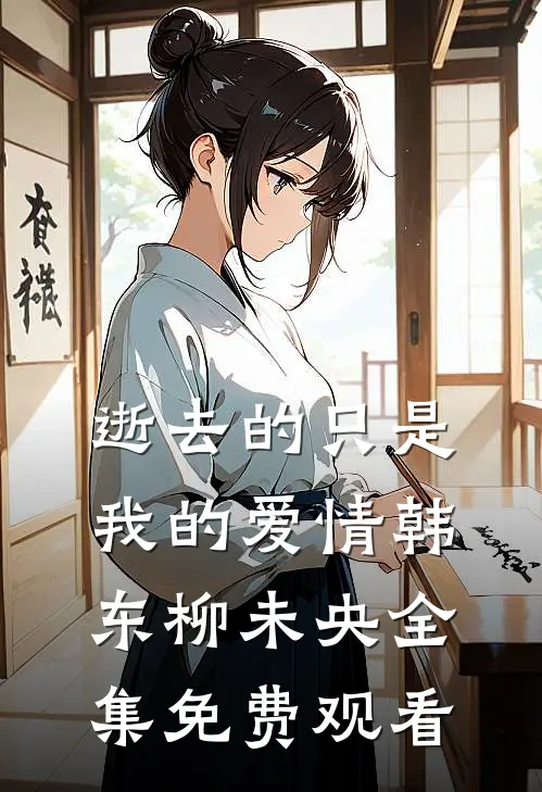 逝去的只是我的爱情韩东柳未央全集免费观看