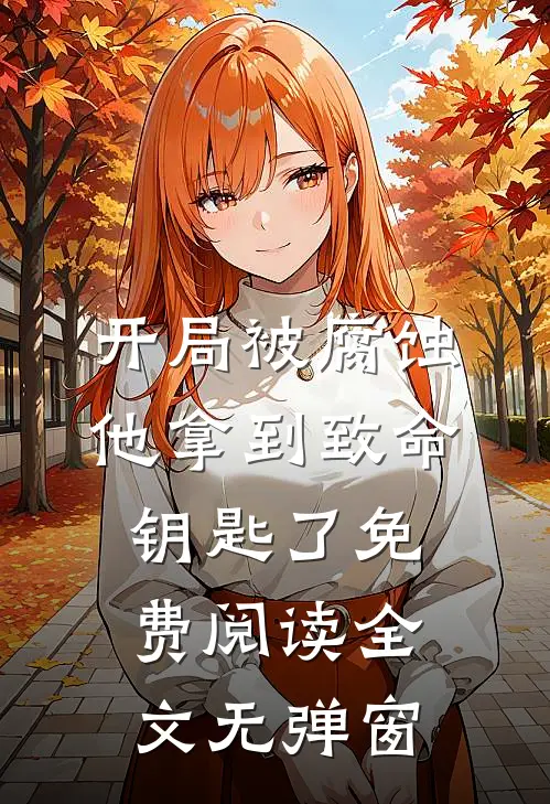 开局被腐蚀他拿到致命钥匙了免费阅读全文无弹窗