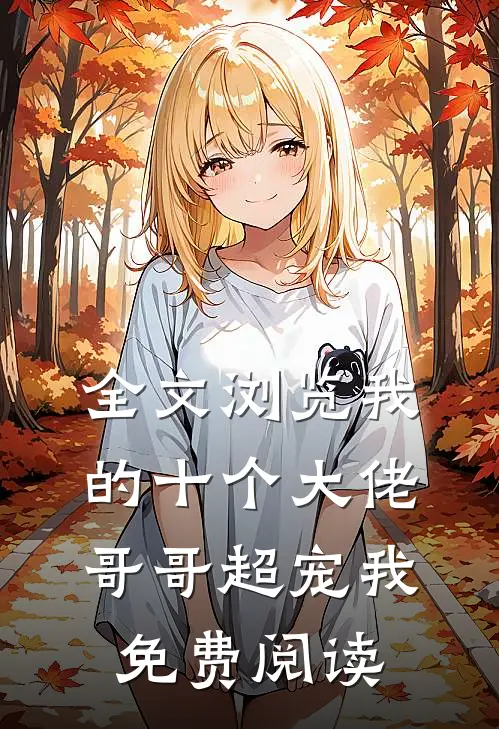 全文浏览我的十个大佬哥哥超宠我免费阅读
