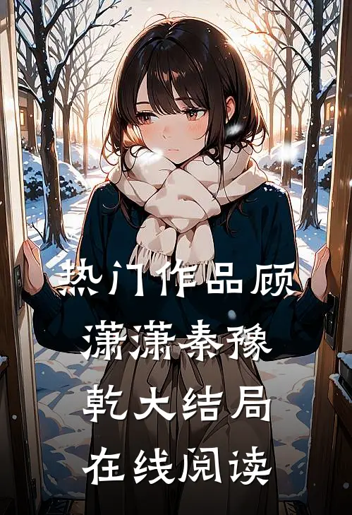 热门作品顾潇潇秦豫乾大结局在线阅读