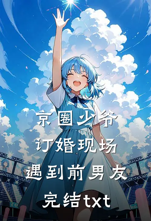 京圈少爷订婚现场，遇到前男友完结txt