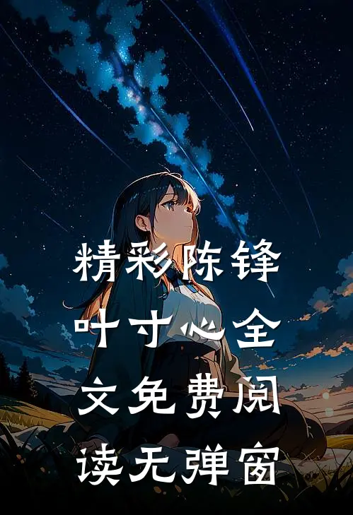 精彩陈锋叶寸心全文免费阅读无弹窗