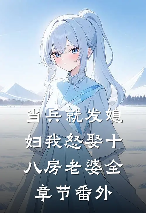 当兵就发媳妇我怒娶十八房老婆全章节 番外