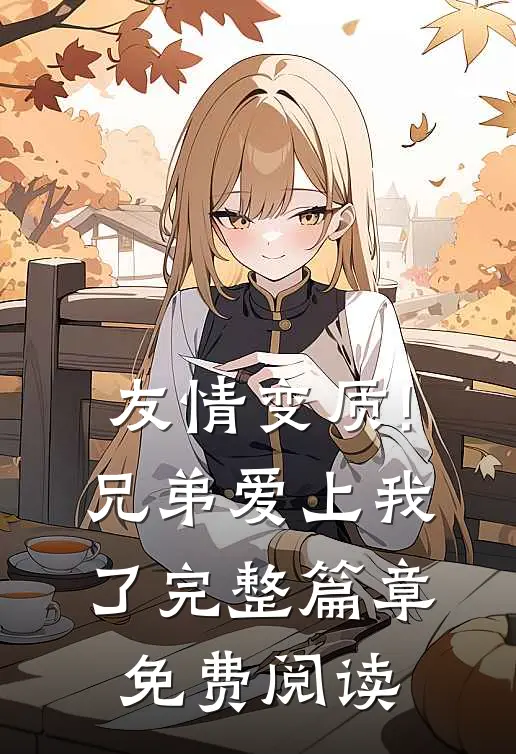 友情变质!兄弟爱上我了完整篇章免费阅读