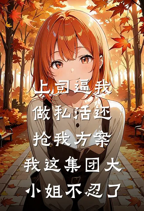上司逼我做私活还抢我方案，我这集团大小姐不忍了