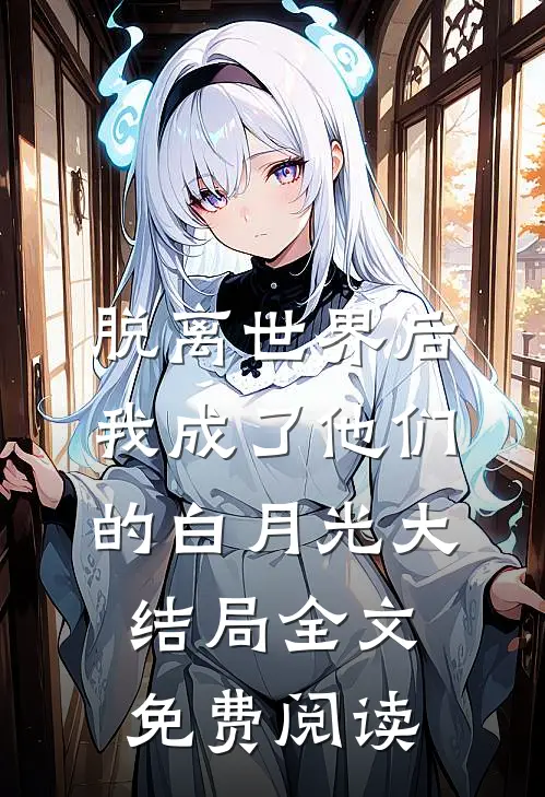 脱离世界后我成了他们的白月光大结局全文免费阅读