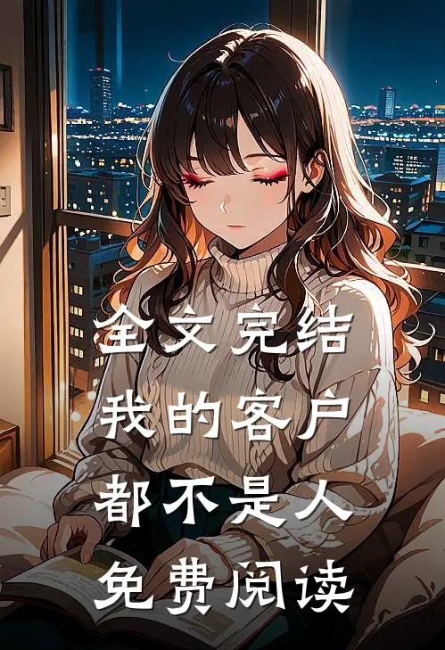 全文完结我的客户都不是人免费阅读