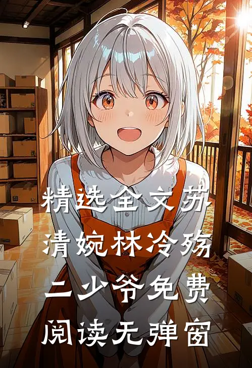 精选全文苏清婉林冷殇二少爷免费阅读无弹窗