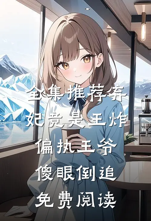 全集推荐弃妃竟是王炸偏执王爷傻眼倒追免费阅读