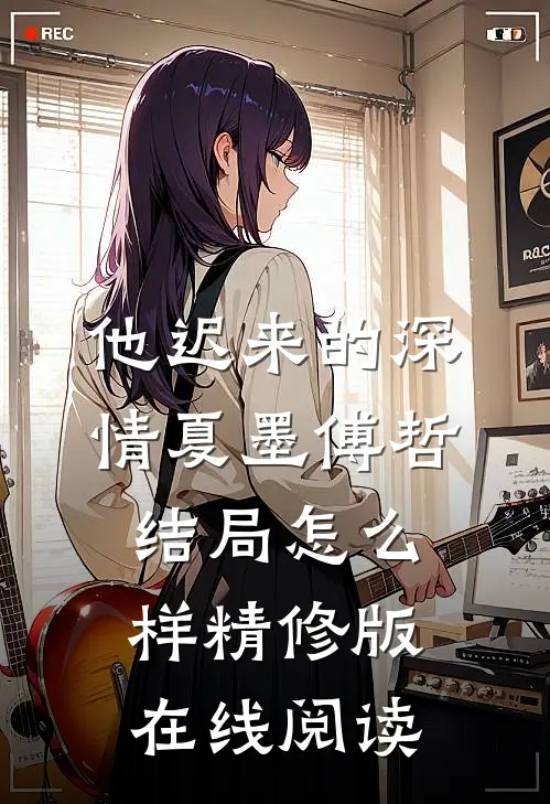 他迟来的深情夏墨傅哲结局怎么样精修版在线阅读