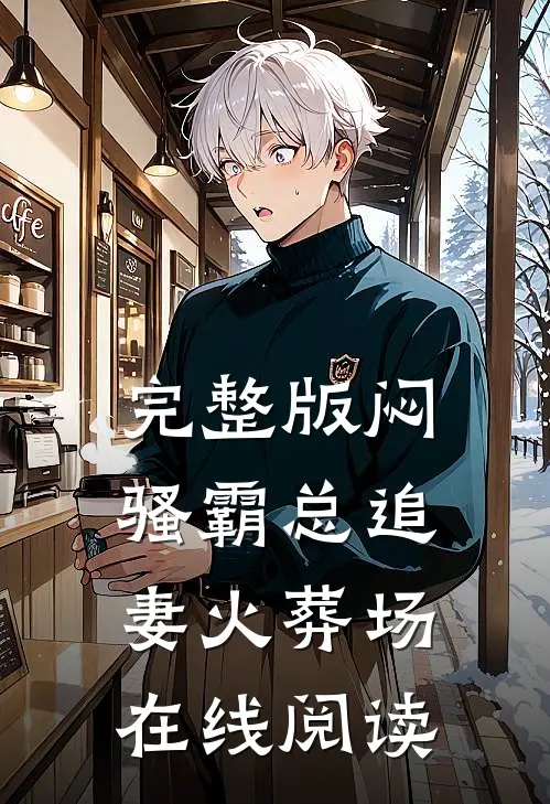 完整版闷骚霸总追妻火葬场在线阅读