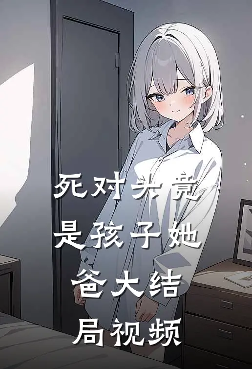 死对头竟是孩子她爸大结局视频