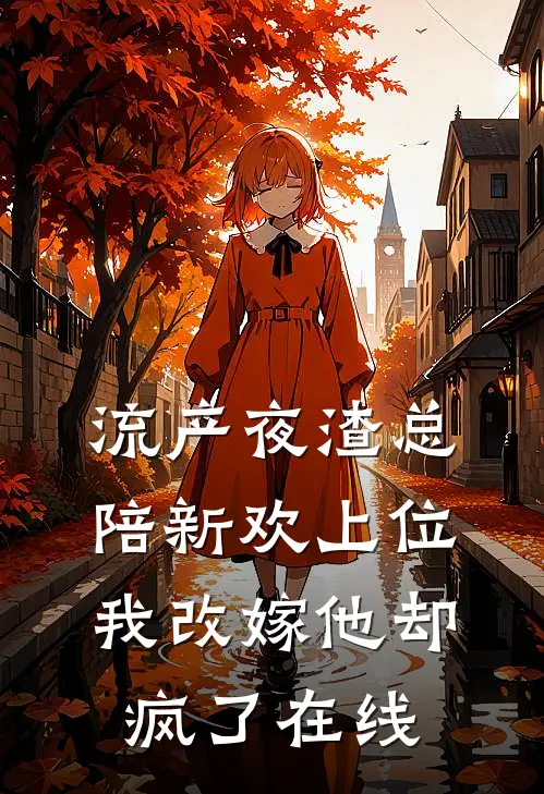 流产夜渣总陪新欢上位，我改嫁他却疯了在线