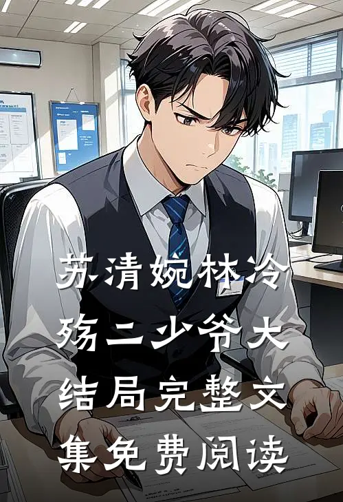 苏清婉林冷殇二少爷大结局完整文集免费阅读