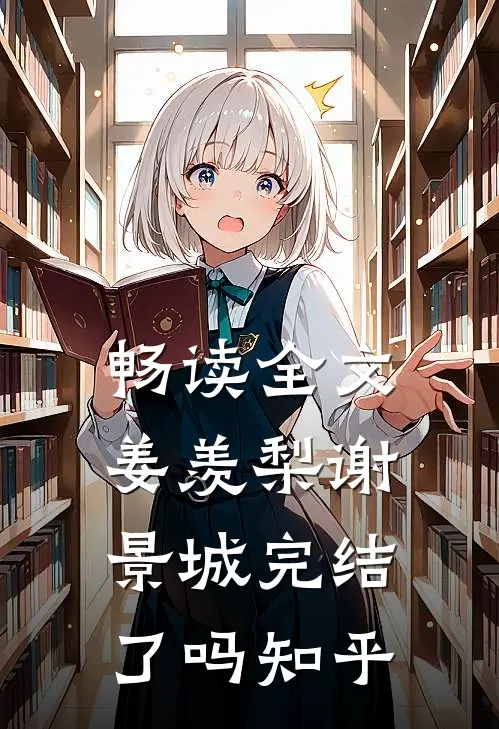 畅读全文姜羡梨谢景城完结了吗知乎