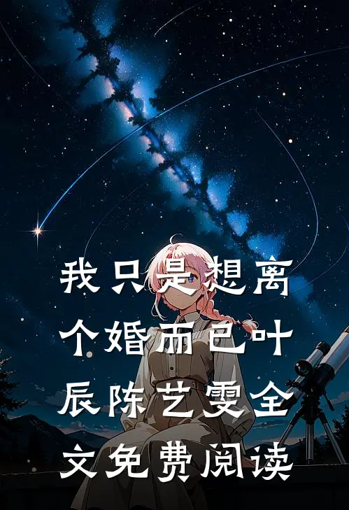 我只是想离个婚而已叶辰陈艺雯全文免费阅读