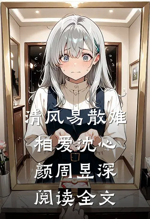 清风易散难相爱沈心颜周昱深阅读全文