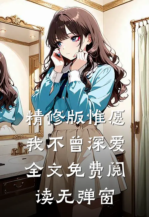 精修版惟愿我不曾深爱全文免费阅读无弹窗