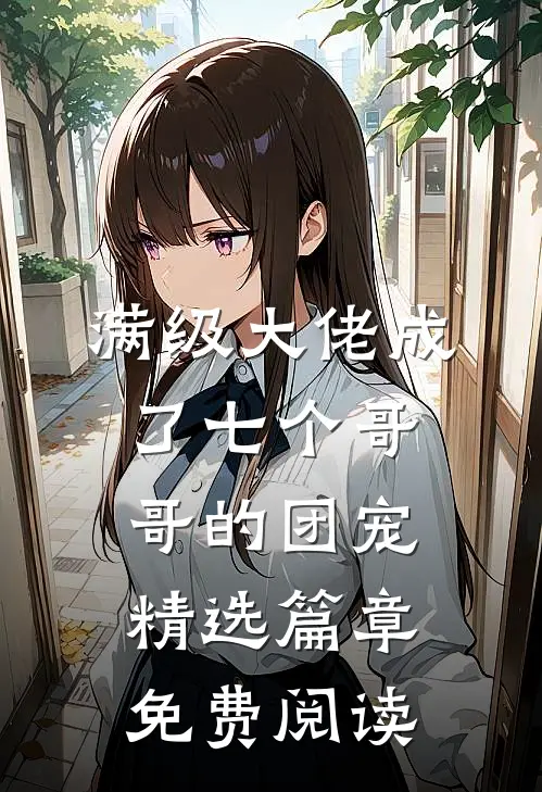 满级大佬成了七个哥哥的团宠精选篇章免费阅读