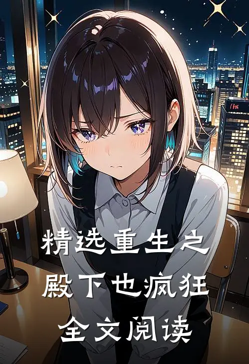 精选重生之殿下也疯狂全文阅读