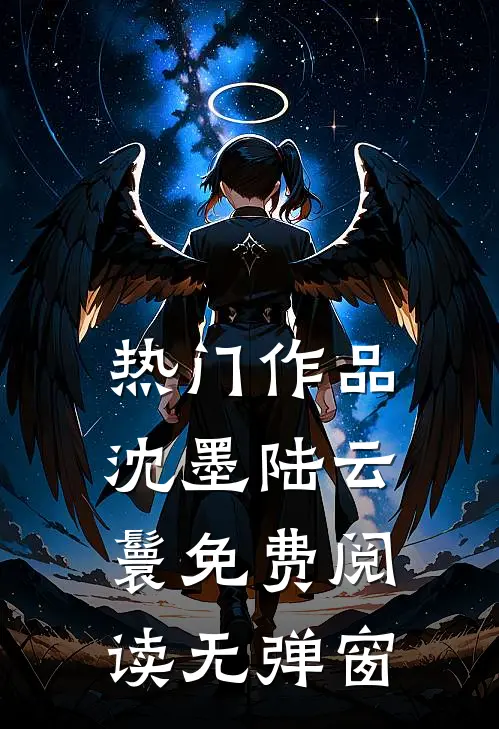 热门作品沈墨陆云鬟免费阅读无弹窗