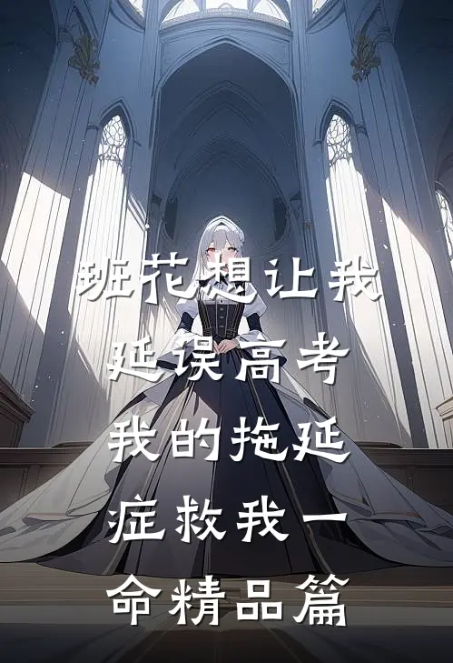 班花想让我延误高考，我的拖延症救我一命精品篇