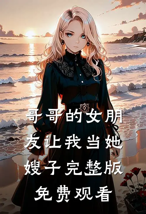 哥哥的女朋友让我当她嫂子完整版免费观看