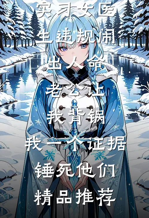 实习女医生违规闹出人命，老公让我背锅，我一个证据锤死他们精品推荐