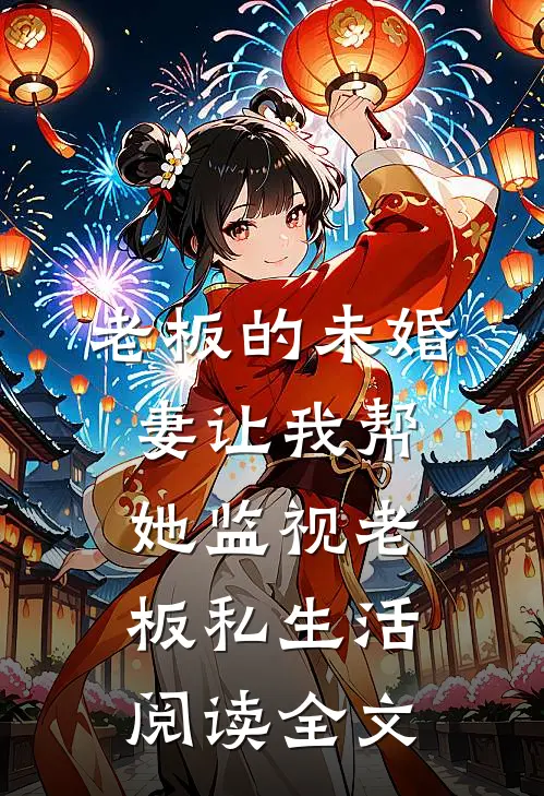 老板的未婚妻让我帮她监视老板私生活阅读全文