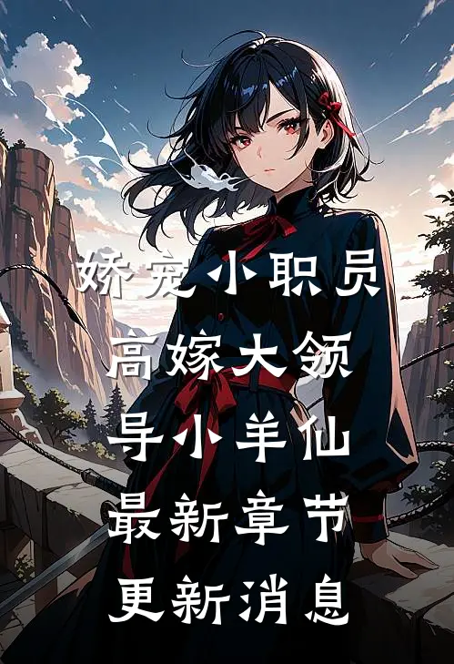 娇宠小职员高嫁大领导小羊仙最新章节更新消息