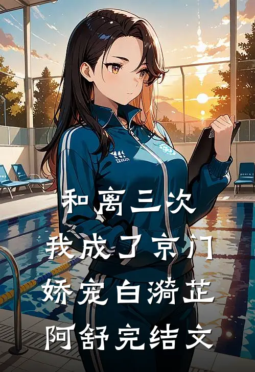 和离三次，我成了京门娇宠白漪芷阿舒完结文
