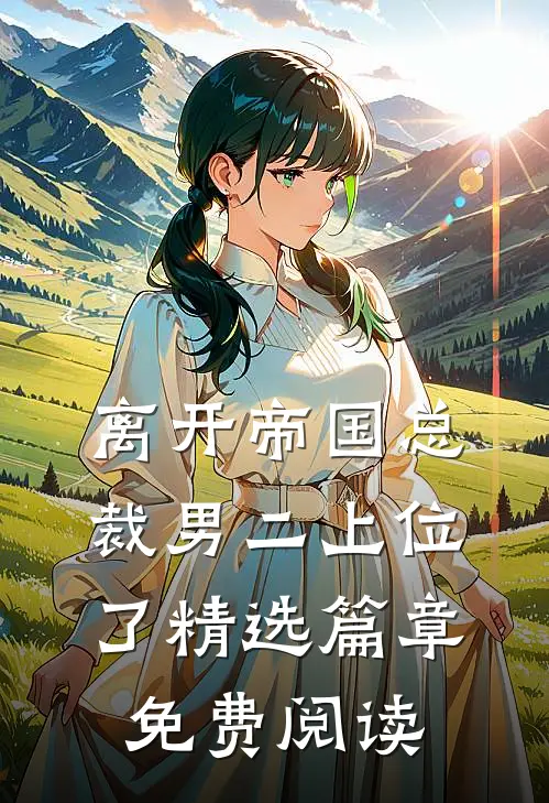 离开帝国总裁男二上位了精选篇章免费阅读