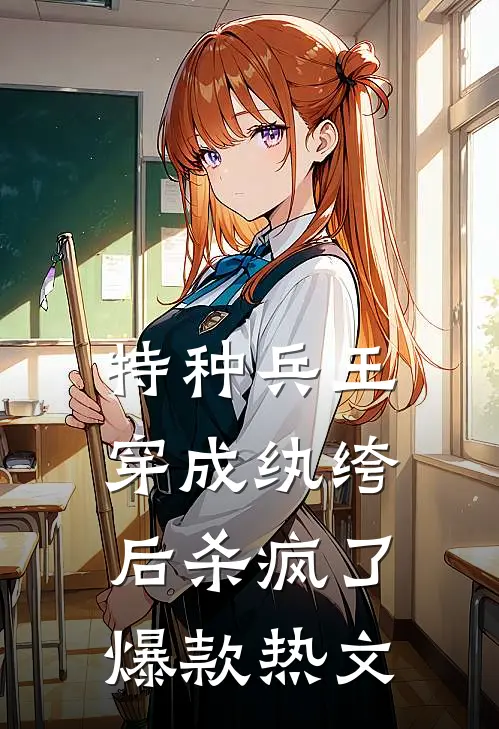 特种兵王穿成纨绔后杀疯了爆款热文