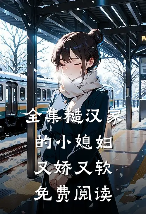全集糙汉家的小媳妇又娇又软免费阅读