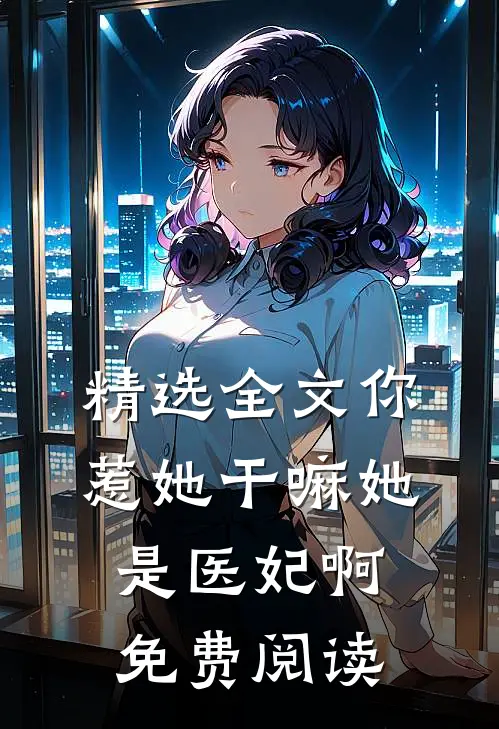 精选全文你惹她干嘛她是医妃啊免费阅读