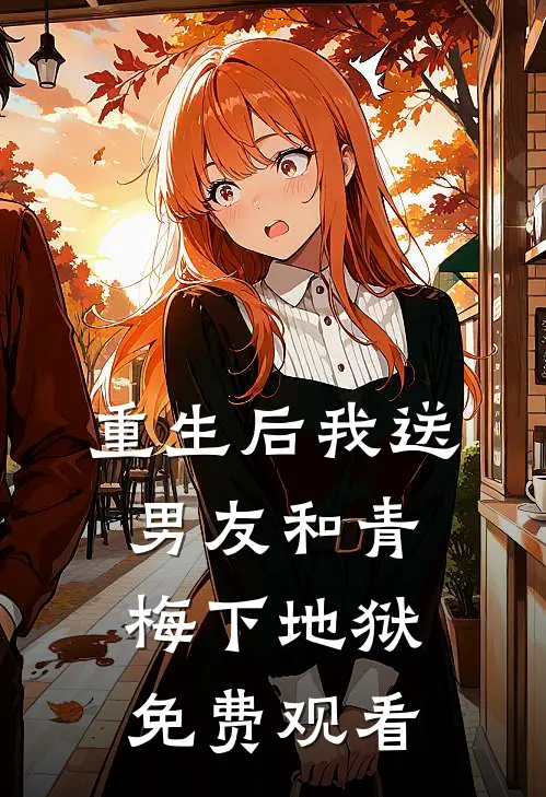 重生后我送男友和青梅下地狱免费观看